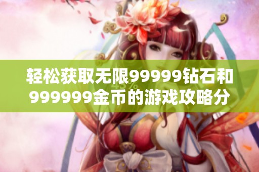 轻松获取无限99999钻石和999999金币的游戏攻略分享