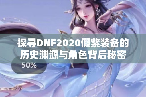 探寻DNF2020假紫装备的历史渊源与角色背后秘密