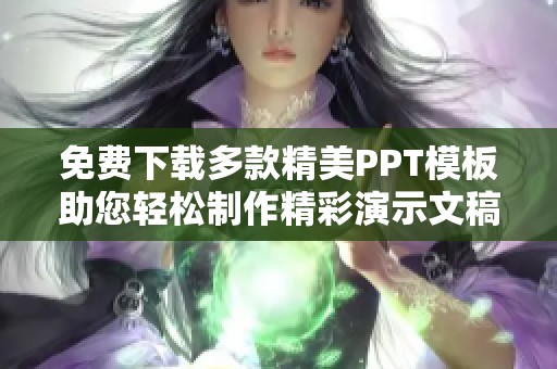 免费下载多款精美PPT模板助您轻松制作精彩演示文稿