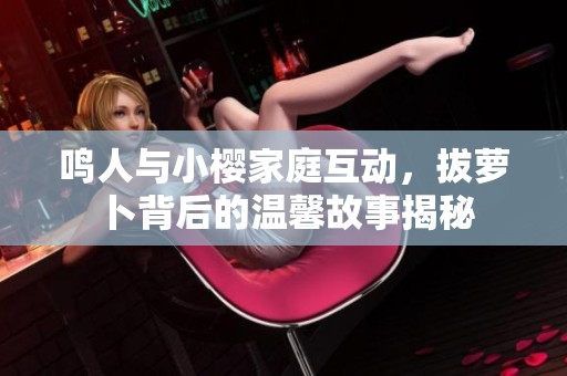 鸣人与小樱家庭互动，拔萝卜背后的温馨故事揭秘
