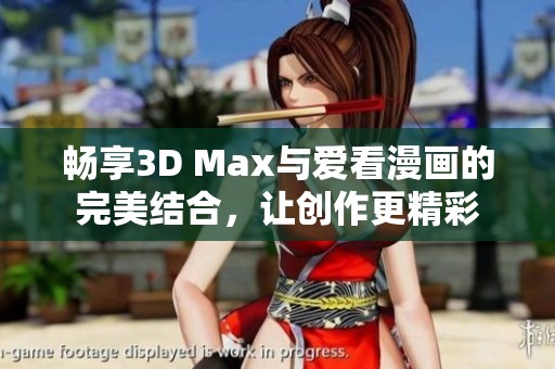 畅享3D Max与爱看漫画的完美结合，让创作更精彩