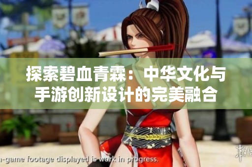 探索碧血青霖：中华文化与手游创新设计的完美融合
