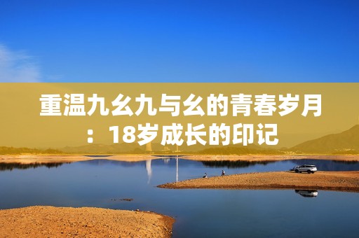 重温九幺九与幺的青春岁月：18岁成长的印记