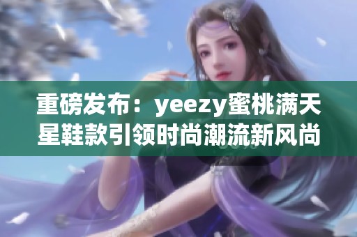 重磅发布：yeezy蜜桃满天星鞋款引领时尚潮流新风尚