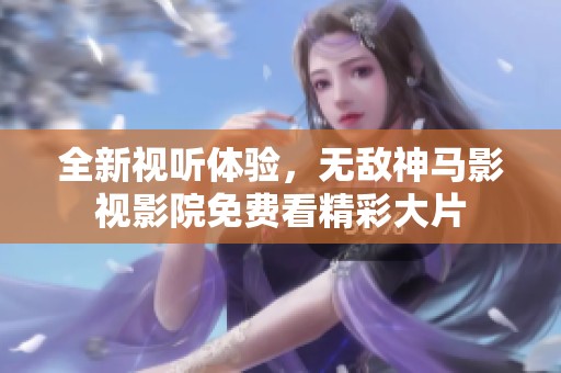 全新视听体验，无敌神马影视影院免费看精彩大片