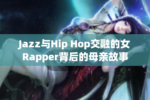 Jazz与Hip Hop交融的女Rapper背后的母亲故事