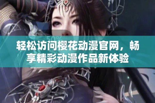 轻松访问樱花动漫官网，畅享精彩动漫作品新体验