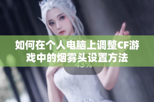 如何在个人电脑上调整CF游戏中的烟雾头设置方法