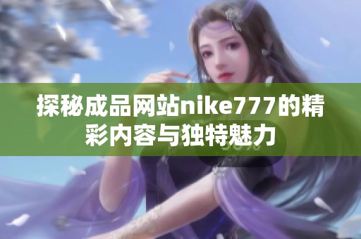 探秘成品网站nike777的精彩内容与独特魅力