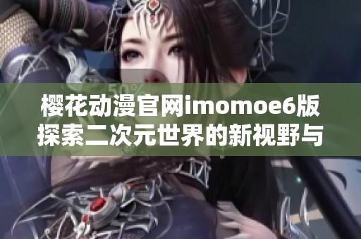 樱花动漫官网imomoe6版探索二次元世界的新视野与乐趣