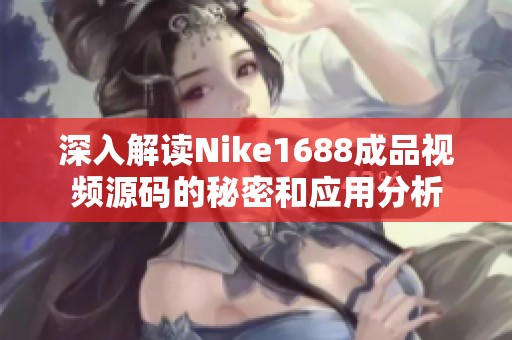 深入解读Nike1688成品视频源码的秘密和应用分析