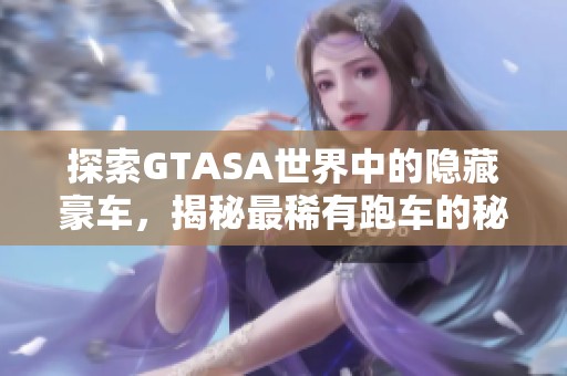 探索GTASA世界中的隐藏豪车，揭秘最稀有跑车的秘密之旅