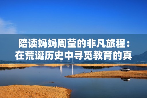 陪读妈妈周莹的非凡旅程：在荒诞历史中寻觅教育的真谛