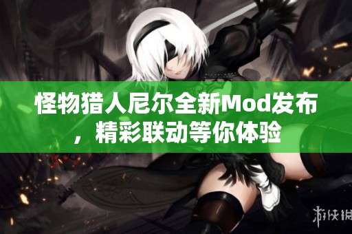 怪物猎人尼尔全新Mod发布，精彩联动等你体验