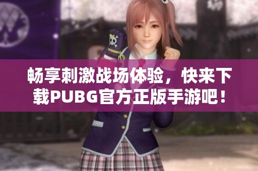 畅享刺激战场体验，快来下载PUBG官方正版手游吧！