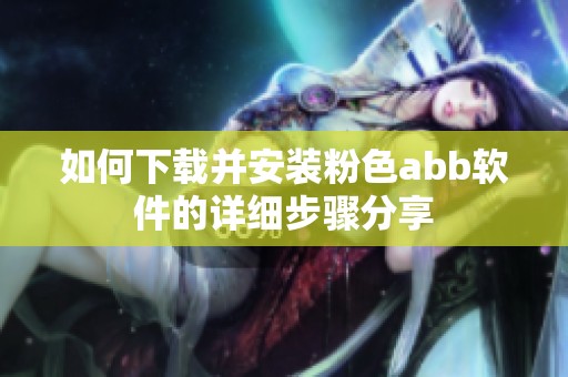 如何下载并安装粉色abb软件的详细步骤分享