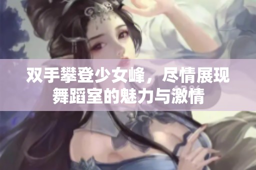 双手攀登少女峰，尽情展现舞蹈室的魅力与激情