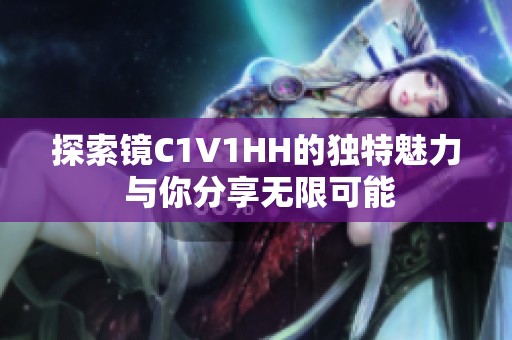 探索镜C1V1HH的独特魅力 与你分享无限可能