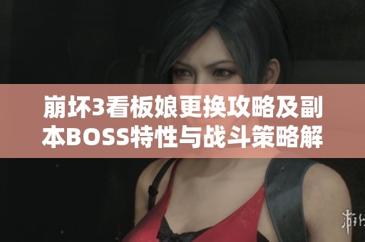 崩坏3看板娘更换攻略及副本BOSS特性与战斗策略解析