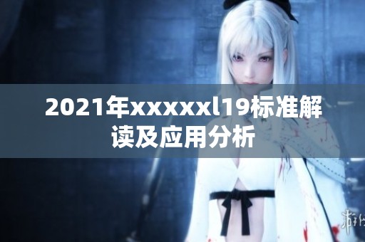 2021年xxxxxl19标准解读及应用分析