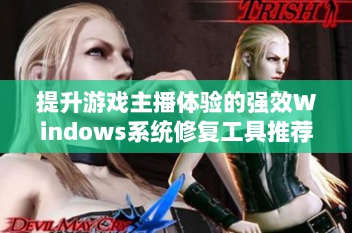 提升游戏主播体验的强效Windows系统修复工具推荐