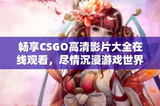 畅享CSGO高清影片大全在线观看，尽情沉浸游戏世界