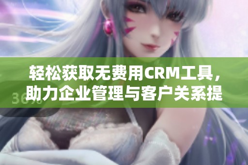 轻松获取无费用CRM工具，助力企业管理与客户关系提升