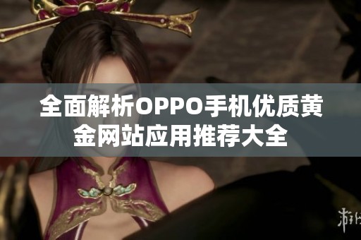 全面解析OPPO手机优质黄金网站应用推荐大全