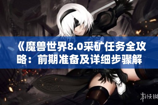 《魔兽世界8.0采矿任务全攻略：前期准备及详细步骤解析》