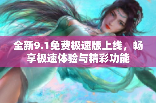 全新9.1免费极速版上线，畅享极速体验与精彩功能