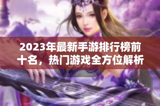 2023年最新手游排行榜前十名，热门游戏全方位解析尽在游饭天堂！