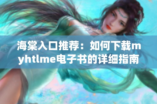 海棠入口推荐：如何下载myhtlme电子书的详细指南