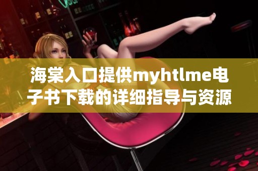 海棠入口提供myhtlme电子书下载的详细指导与资源分享