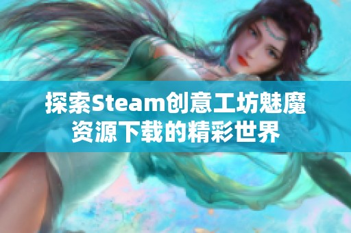 探索Steam创意工坊魅魔资源下载的精彩世界