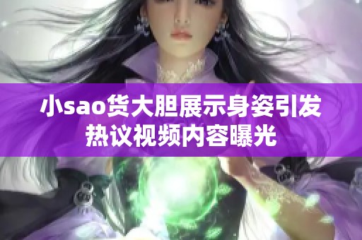 小sao货大胆展示身姿引发热议视频内容曝光