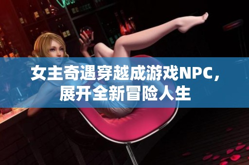 女主奇遇穿越成游戏NPC，展开全新冒险人生