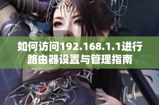 如何访问192.168.1.1进行路由器设置与管理指南