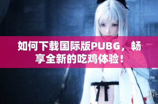 如何下载国际版PUBG，畅享全新的吃鸡体验！