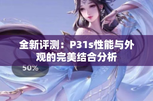 全新评测：P31s性能与外观的完美结合分析