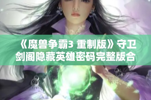 《魔兽争霸3 重制版》守卫剑阁隐藏英雄密码完整版合集与技巧解析