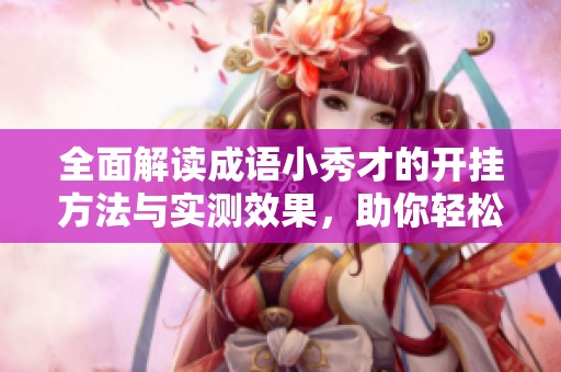 全面解读成语小秀才的开挂方法与实测效果，助你轻松畅玩游戏技巧指南