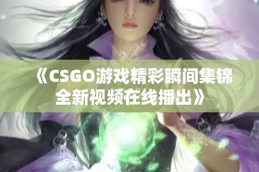 《CSGO游戏精彩瞬间集锦全新视频在线播出》