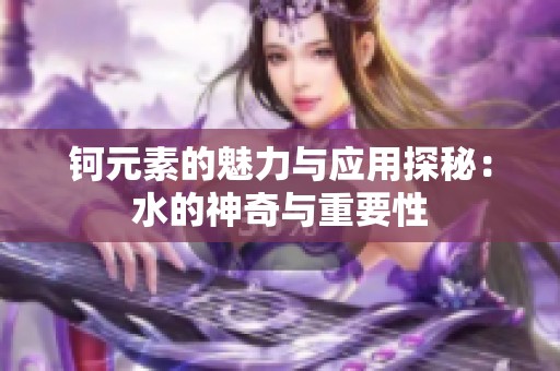 钶元素的魅力与应用探秘：水的神奇与重要性