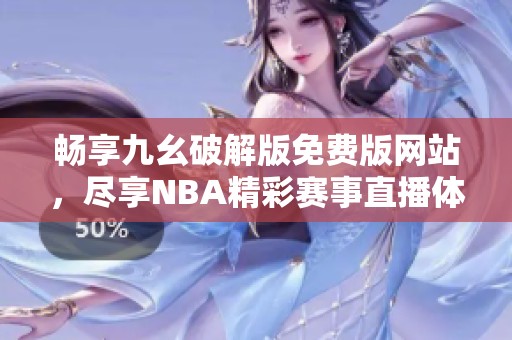 畅享九幺破解版免费版网站，尽享NBA精彩赛事直播体验