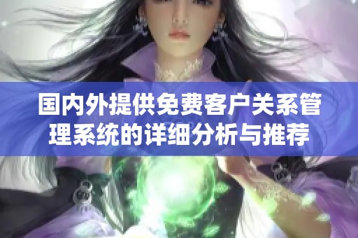 国内外提供免费客户关系管理系统的详细分析与推荐