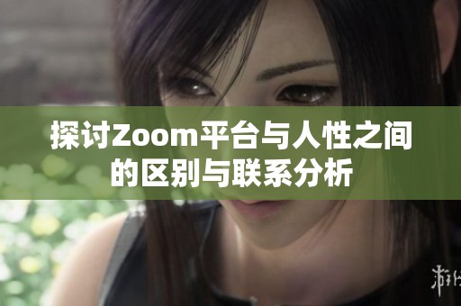 探讨Zoom平台与人性之间的区别与联系分析