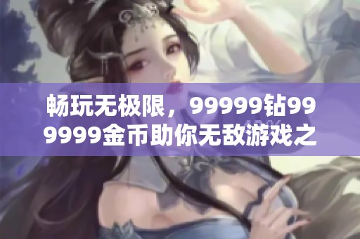 畅玩无极限，99999钻999999金币助你无敌游戏之旅