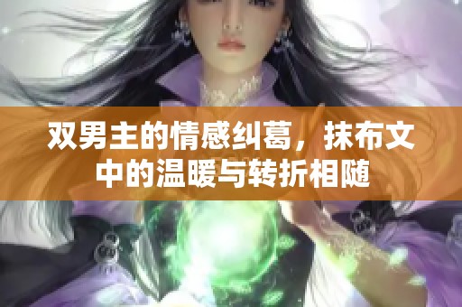 双男主的情感纠葛，抹布文中的温暖与转折相随