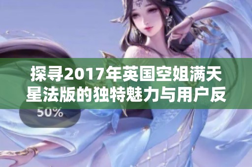 探寻2017年英国空姐满天星法版的独特魅力与用户反馈