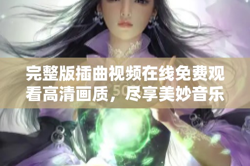 完整版插曲视频在线免费观看高清画质，尽享美妙音乐体验